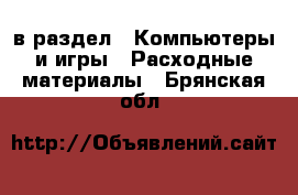  в раздел : Компьютеры и игры » Расходные материалы . Брянская обл.